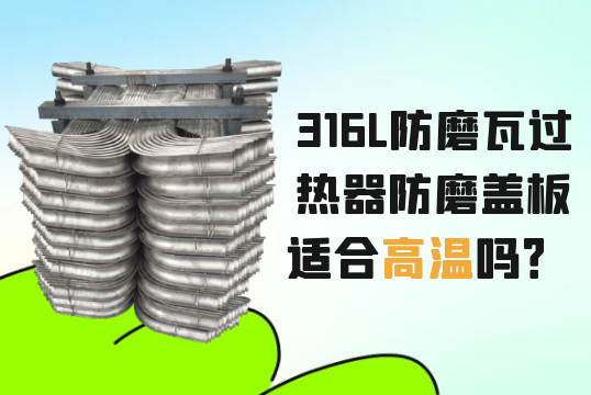 316L防磨瓦过热器防磨盖板适合高温吗？[嘿嘿射在线观看]